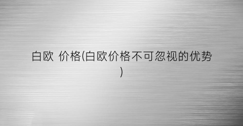 白欧 价格(白欧价格不可忽视的优势)